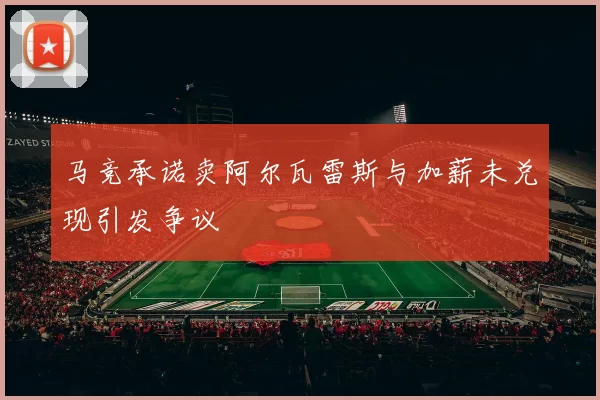 马竞承诺卖阿尔瓦雷斯与加薪未兑现引发争议
