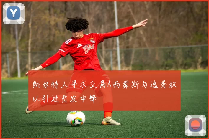 凯尔特人寻求交易A西蒙斯与选秀权以引进首发中锋