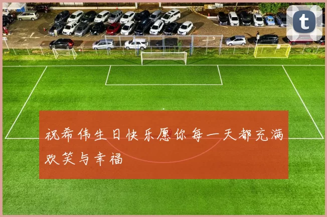 祝希伟生日快乐愿你每一天都充满欢笑与幸福