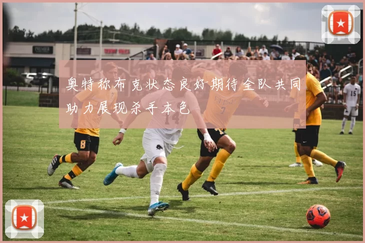 奥特称布克状态良好期待全队共同助力展现杀手本色
