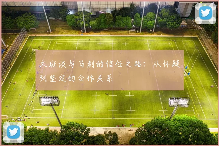 文班谈与马刺的信任之路：从怀疑到坚定的合作关系