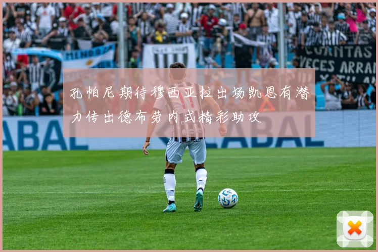 孔帕尼期待穆西亚拉出场凯恩有潜力传出德布劳内式精彩助攻