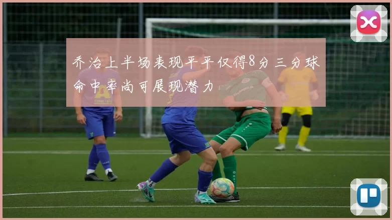 乔治上半场表现平平仅得8分三分球命中率尚可展现潜力
