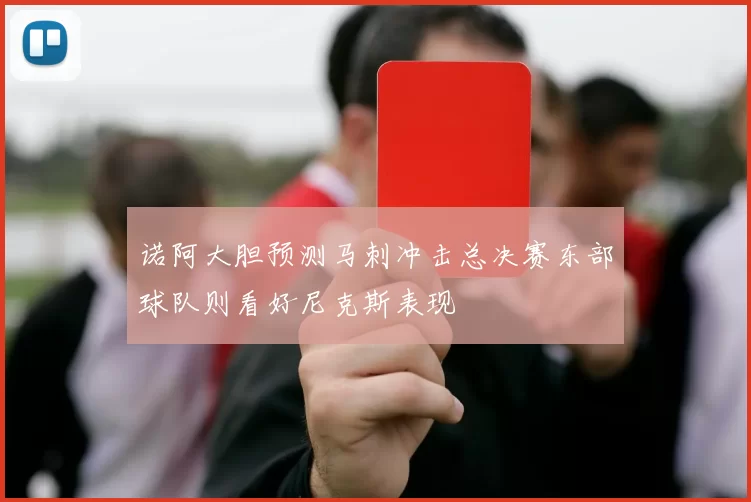 诺阿大胆预测马刺冲击总决赛东部球队则看好尼克斯表现